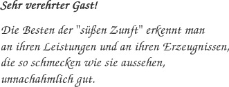 Sehr verehrter Gast! Die Besten der s��en Zukunft erkennt man an ihren Leistungen und an ihren Erzeugnissen, die so schmecken wie sie aussehen, unnachahmlich gut.